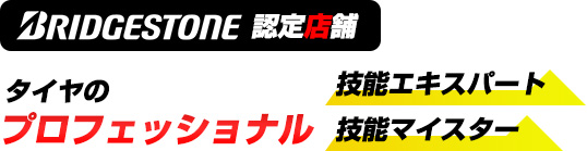 ブリヂストン認定店舗、タイヤのプロフェッショナル技能エキスパート、技能マイスター在籍店舗