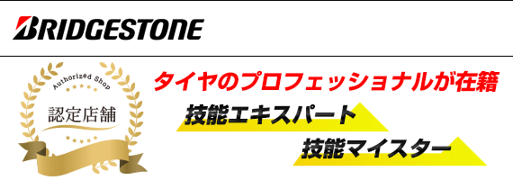 ブリヂストン技能マイスター認定店舗。技能エキスパート、技能マイスター、タイヤのプロフェッショナルが在籍！