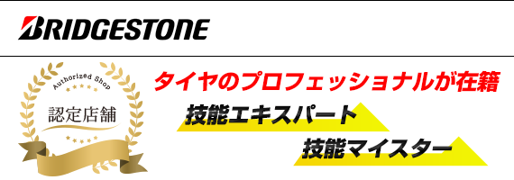 ブリヂストン技能マイスター認定店舗。技能エキスパート、技能マイスター、タイヤのプロフェッショナルが在籍！